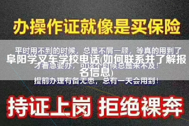 阜阳学叉车学校电话(如何联系并了解报名信息)